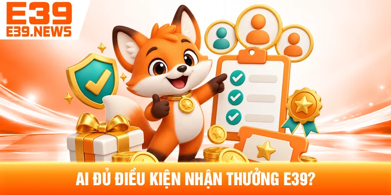 Thưởng Thành Viên Mới E39: Cách Nhận Và Sử Dụng 3 Ai Đủ Điều Kiện Nhận Thưởng E39?