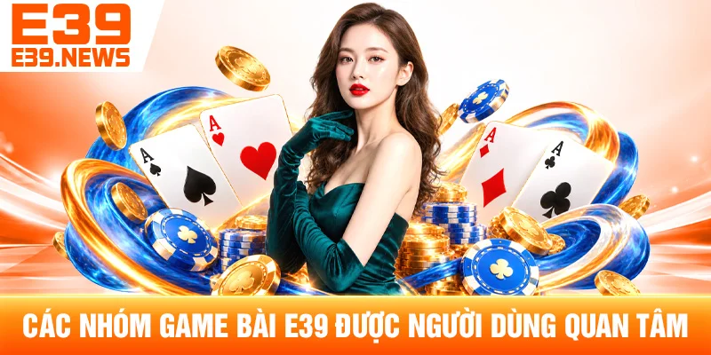 Các Nhóm Game Bài E39 Được Người Dùng Quan Tâm
