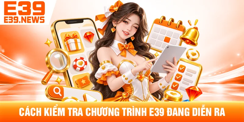 Sự Kiện E39 Và Các Chương Trình Theo Từng Thời Điểm 3 Cách Kiểm Tra Chương Trình E39 Đang Diễn Ra