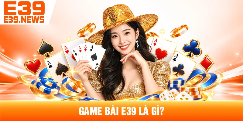 Game Bài E39 Là Gì?