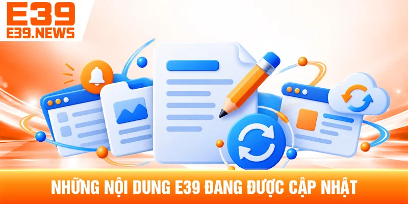 E39 Cập Nhật App, Link Truy Cập Và Tính Năng Mới 2 Những Nội Dung E39 Đang Được Cập Nhật